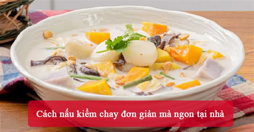 Cách nấu kiểm chay đơn giản mà ngon tại nhà