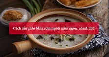 Cách nấu cháo bằng cơm nguội mềm ngon, nhanh nhừ