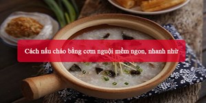 Cách nấu cháo bằng cơm nguội mềm ngon, nhanh nhừ