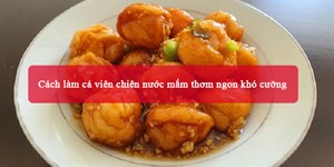 Cách làm cá viên chiên nước mắm thơm ngon khó cưỡng