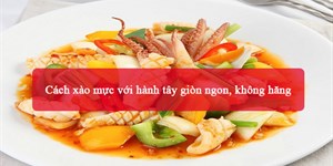 2 Cách xào mực với hành tây giòn ngon, không hăng