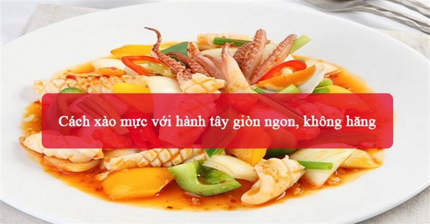 2 Cách xào mực với hành tây giòn ngon, không hăng