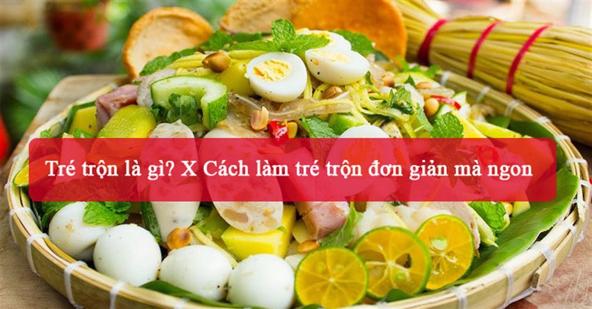 Tré trộn là gì? Cách làm tré trộn đơn giản mà ngon