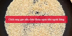 Cách rang gạo nấu cháo thơm ngon như ngoài hàng