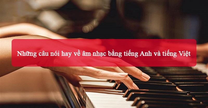 Những câu nói hay về âm nhạc bằng tiếng Anh và tiếng Việt