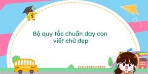 Bộ quy tắc chuẩn dạy con viết chữ đẹp