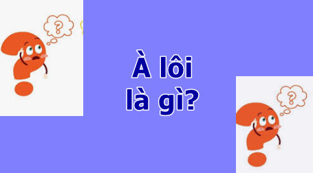 Tìm hiểu à lôi là gì