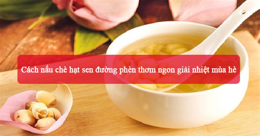 2 Cách nấu chè hạt sen đường phèn thơm ngon giải nhiệt mùa hè