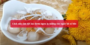 2 Cách nấu chè bột lọc thơm ngon lạ miệng cho ngày hè oi bức