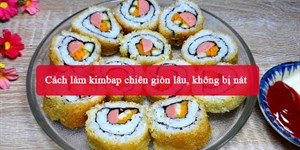 Cách làm kimbap chiên giòn lâu, không bị nát