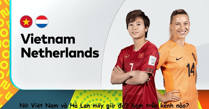 Việt Nam vs Hà Lan mấy giờ đá?