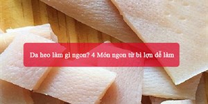 Da heo làm gì ngon? 4 Món ngon từ bì lợn dễ làm