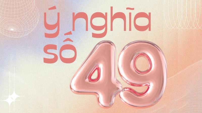 Tìm hiểu số 49 có ý nghĩa gì
