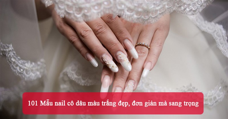 101 Mẫu nail cô dâu màu trắng đẹp, đơn giản mà sang trọng