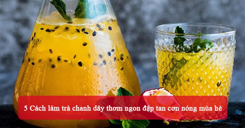 5 Cách làm trà chanh dây thơm ngon đập tan cơn nóng mùa hè