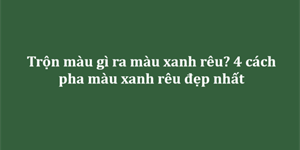 4 Cách pha màu xanh rêu đơn giản, lên màu cực chuẩn