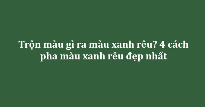Trộn màu gì ra màu xanh rêu?