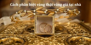 Cách phân biệt vàng thật vàng giả tại nhà chính xác, đơn giản nhất