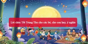 Lời chúc Tết Trung Thu cho các bé, cho con hay, ý nghĩa