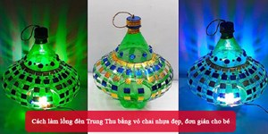 Cách làm lồng đèn Trung Thu bằng vỏ chai nhựa đẹp, đơn giản cho bé