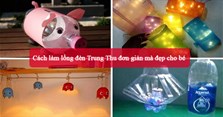 13 Cách làm lồng đèn Trung Thu đơn giản mà đẹp cho bé
