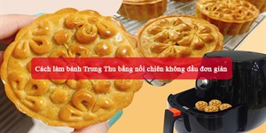 Cách làm bánh Trung Thu bằng nồi chiên không dầu đơn giản