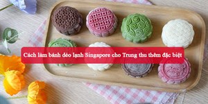 Cách làm bánh dẻo lạnh Singapore cho Trung thu thêm đặc biệt