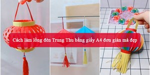 Cách làm lồng đèn Trung Thu bằng giấy A4 đơn giản mà đẹp