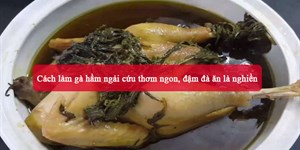 Cách làm gà hầm ngải cứu thơm ngon, đậm đà ăn là nghiền