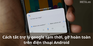 Cách tắt trợ lý Google tạm thời, gỡ hoàn toàn trên điện thoại Android