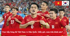 Trực tiếp bóng đá Việt Nam vs Hàn Quốc: Mấy giờ, xem trên kênh nào?