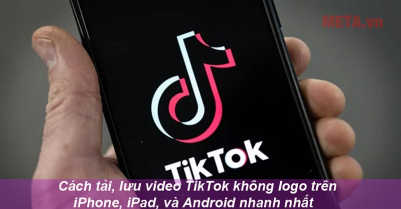 Cách tải, lưu video TikTok không logo trên iPhone, iPad, và Android nhanh nhất