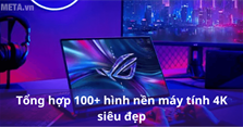 Tổng hợp 100+ hình nền máy tính 4K siêu đẹp