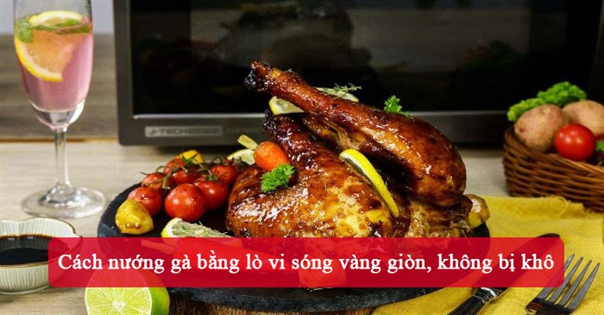 Cách nướng gà bằng lò vi sóng vàng giòn, không bị khô