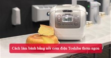 Cách làm bánh bằng nồi cơm điện Toshiba thơm ngon
