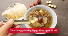 Cách chưng yến bằng bếp ga thơm ngon tại nhà