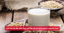 Cách làm sữa đậu nành bằng máy làm sữa hạt thơm ngon ai cũng làm được