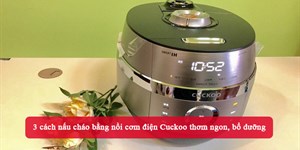 3 cách nấu cháo bằng nồi cơm điện Cuckoo thơm ngon, bổ dưỡng