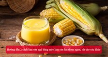 Hướng dẫn 2 cách làm sữa ngô bằng máy làm sữa hạt thơm ngon, tốt cho sức khỏe