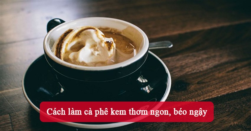 Cách làm cà phê kem thơm ngon, béo ngậy