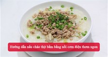 Hướng dẫn nấu cháo thịt bằm bằng nồi cơm điện thơm ngon