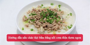 Hướng dẫn nấu cháo thịt bằm bằng nồi cơm điện thơm ngon