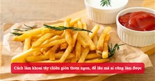 Cách làm khoai tây chiên giòn thơm ngon, để lâu mà ai cũng làm được