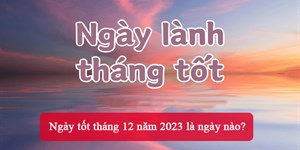 Ngày tốt tháng 12 năm 2023 là ngày nào?