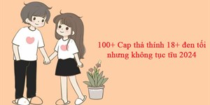 100+ Cap thả thính 18+ đen tối nhưng không tục tĩu 2024