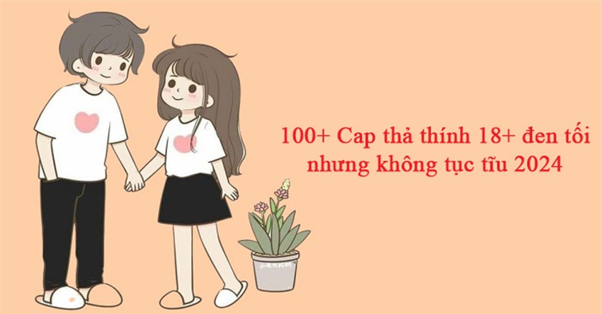 100+ Cap thả thính 18+ đen tối nhưng không tục tĩu 2025
