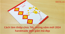 Cách làm thiệp chúc Tết, mừng năm mới 2024 handmade đơn giản mà đẹp
