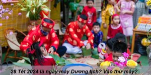 28 Tết 2024 là ngày mấy Dương lịch? Vào thứ mấy?