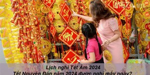 Lịch nghỉ Tết Âm 2024: Tết Nguyên Đán năm 2024 được nghỉ mấy ngày?