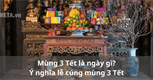 Mùng 3 Tết là ngày gì? Ý nghĩa lễ cúng mùng 3 Tết